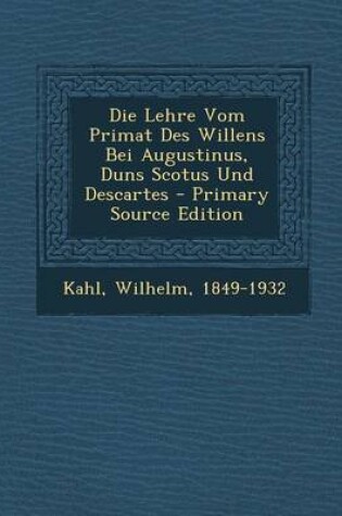 Cover of Die Lehre Vom Primat Des Willens Bei Augustinus, Duns Scotus Und Descartes - Primary Source Edition