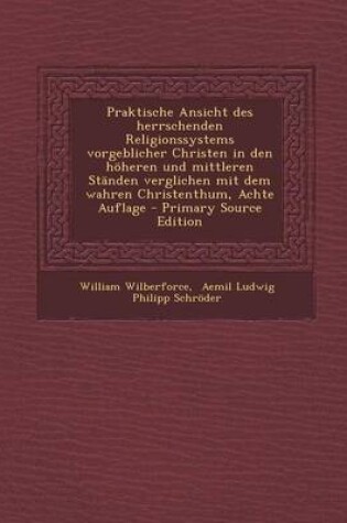 Cover of Praktische Ansicht Des Herrschenden Religionssystems Vorgeblicher Christen in Den Hoheren Und Mittleren Standen Verglichen Mit Dem Wahren Christenthum, Achte Auflage