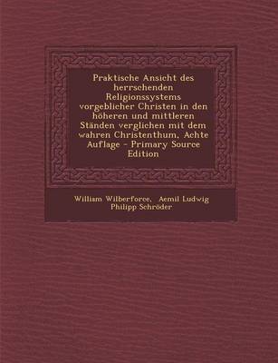 Book cover for Praktische Ansicht Des Herrschenden Religionssystems Vorgeblicher Christen in Den Hoheren Und Mittleren Standen Verglichen Mit Dem Wahren Christenthum, Achte Auflage