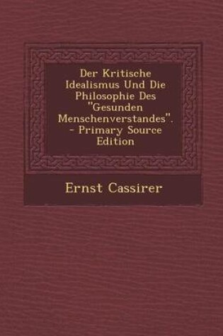 Cover of Der Kritische Idealismus Und Die Philosophie Des Gesunden Menschenverstandes. - Primary Source Edition