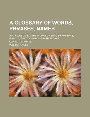 Book cover for A Glossary of Words, Phrases, Names; And Allusions in the Works of English Authors, Particularly of Shakespeare and His Contemporaries