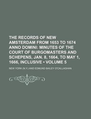 Book cover for The Records of New Amsterdam from 1653 to 1674 Anno Domini (Volume 5); Minutes of the Court of Burgomasters and Schepens, Jan. 8, 1664, to May 1, 1666, Inclusive