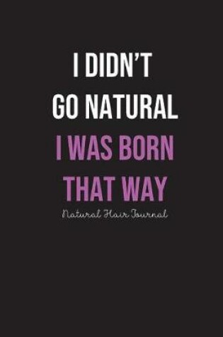 Cover of I Didn't Go Natural I Was Born That Way Journal
