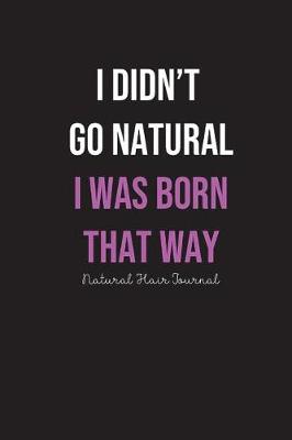 Book cover for I Didn't Go Natural I Was Born That Way Journal