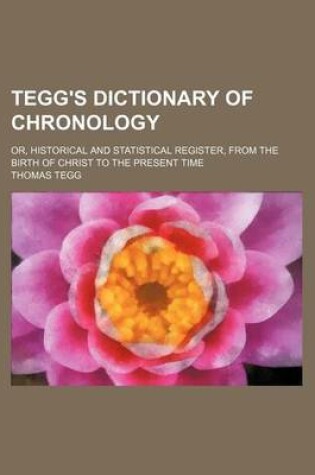 Cover of Tegg's Dictionary of Chronology; Or, Historical and Statistical Register, from the Birth of Christ to the Present Time