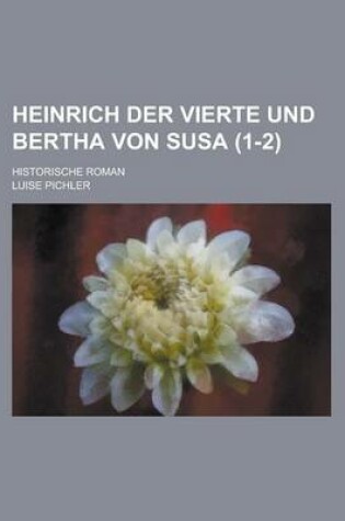 Cover of Heinrich Der Vierte Und Bertha Von Susa; Historische Roman (1-2 )