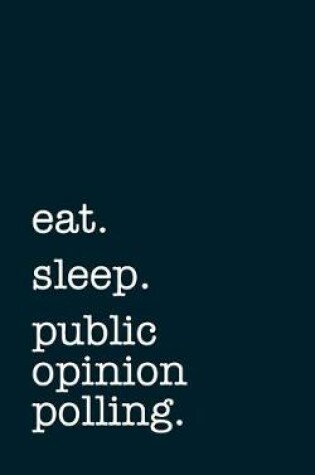 Cover of eat. sleep. public opinion polling. - Lined Notebook