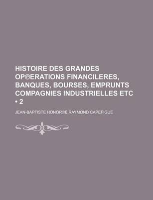 Book cover for Histoire Des Grandes Operations Financieres, Banques, Bourses, Emprunts Compagnies Industrielles Etc (2 )