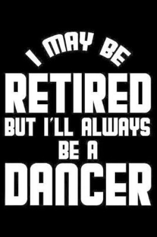 Cover of I May Be Retired But I'll Always Be A Dancer