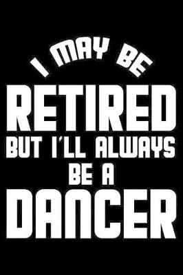 Book cover for I May Be Retired But I'll Always Be A Dancer