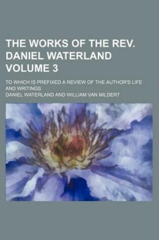 Cover of The Works of the REV. Daniel Waterland; To Which Is Prefixed a Review of the Author's Life and Writings Volume 3