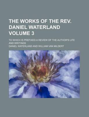 Book cover for The Works of the REV. Daniel Waterland; To Which Is Prefixed a Review of the Author's Life and Writings Volume 3