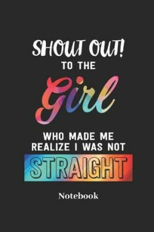 Cover of Shout Out to the Girl Who Made Me Realize I Was Not Straight Notebook