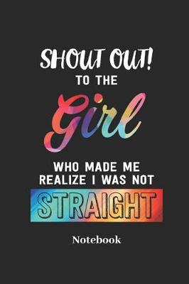 Book cover for Shout Out to the Girl Who Made Me Realize I Was Not Straight Notebook