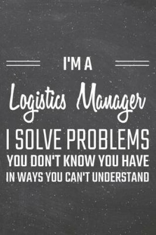 Cover of I'm a Logistics Manager I Solve Problems You Don't Know You Have