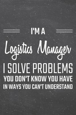 Book cover for I'm a Logistics Manager I Solve Problems You Don't Know You Have