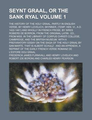 Book cover for Seynt Graal, or the Sank Ryal; The History of the Holy Graal, Partly in English Verse, by Henry Lovelich, Skynner, (Temp. Hen. VI., A.D. 1422-1461) and Wholly in French Prose, by Sires Robiers de Borron, from the Original Latin