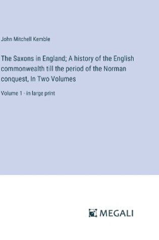 Cover of The Saxons in England; A history of the English commonwealth till the period of the Norman conquest, In Two Volumes