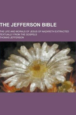 Cover of The Jefferson Bible; The Life and Morals of Jesus of Nazareth Extracted Textually from the Gospels