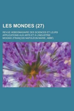 Cover of Les Mondes; Revue Hebdomadaire Des Sciences Et Leurs Applications Aux Arts Et A L'Industrie (27)