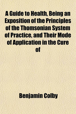 Book cover for A Guide to Health, Being an Exposition of the Principles of the Thomsonian System of Practice, and Their Mode of Application in the Cure of