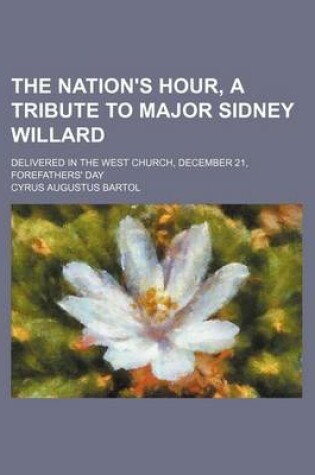 Cover of The Nation's Hour, a Tribute to Major Sidney Willard; Delivered in the West Church, December 21, Forefathers' Day