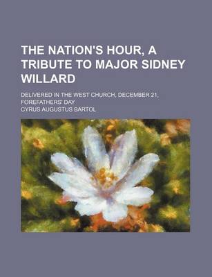 Book cover for The Nation's Hour, a Tribute to Major Sidney Willard; Delivered in the West Church, December 21, Forefathers' Day