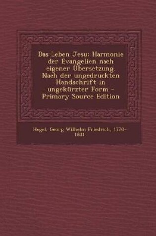 Cover of Das Leben Jesu; Harmonie Der Evangelien Nach Eigener Ubersetzung. Nach Der Ungedruckten Handschrift in Ungekurzter Form