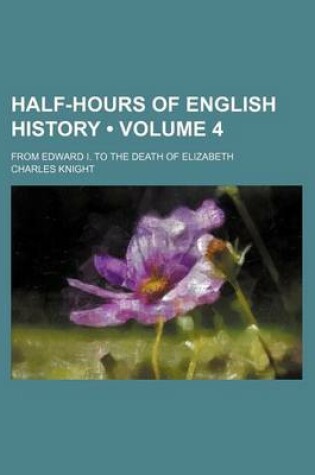 Cover of Half-Hours of English History (Volume 4); From Edward I. to the Death of Elizabeth