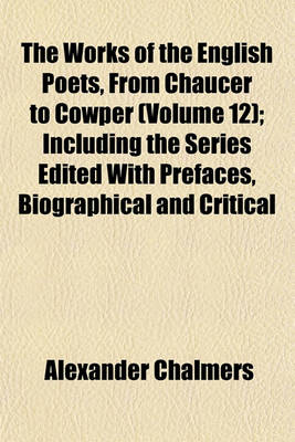 Book cover for The Works of the English Poets, from Chaucer to Cowper (Volume 12); Including the Series Edited with Prefaces, Biographical and Critical