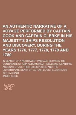 Cover of An Authentic Narrative of a Voyage Performed by Captain Cook and Captain Clerke in His Majesty's Ships Resolution and Discovery, During the Years 1776, 1777, 1778, 1779 and 1780; In Search of a Northwest Passage Between the Continents of