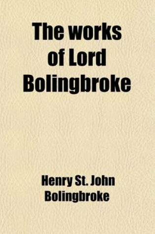 Cover of The Works of Lord Bolingbroke (Volume 3); With a Life, Prepared Expressly for This Edition, Containing Additional Information Relative to His Personal and Public Character