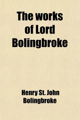 Book cover for The Works of Lord Bolingbroke (Volume 3); With a Life, Prepared Expressly for This Edition, Containing Additional Information Relative to His Personal and Public Character