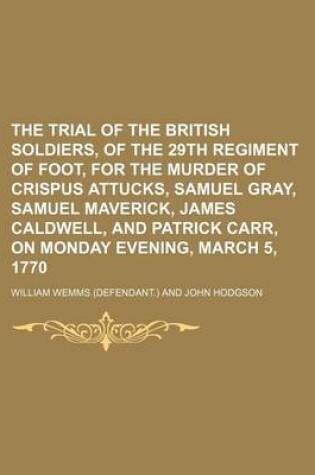 Cover of The Trial of the British Soldiers, of the 29th Regiment of Foot, for the Murder of Crispus Attucks, Samuel Gray, Samuel Maverick, James Caldwell, and Patrick Carr, on Monday Evening, March 5, 1770