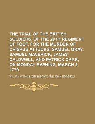 Book cover for The Trial of the British Soldiers, of the 29th Regiment of Foot, for the Murder of Crispus Attucks, Samuel Gray, Samuel Maverick, James Caldwell, and Patrick Carr, on Monday Evening, March 5, 1770