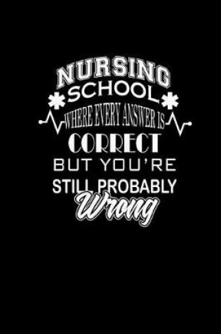 Cover of Nursing School Where Every Answer Is Correct But You're Probably Wrong