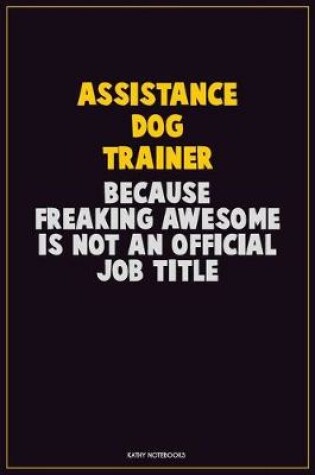 Cover of Assistance Dog Trainer, Because Freaking Awesome Is Not An Official Job Title