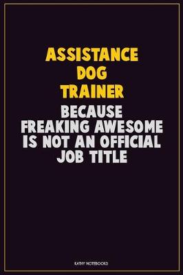 Book cover for Assistance Dog Trainer, Because Freaking Awesome Is Not An Official Job Title