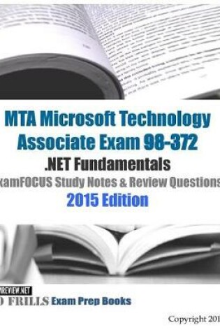 Cover of MTA Microsoft Technology Associate Exam 98-372 .NET Fundamentals ExamFOCUS Study Notes & Review Questions 2015 Edition