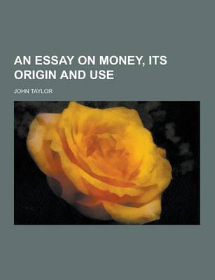 Book cover for An Essay on Money, Its Origin and Use