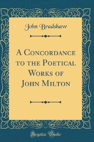 Cover of A Concordance to the Poetical Works of John Milton (Classic Reprint)
