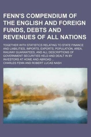 Cover of Fenn's Compendium of the English and Foreign Funds, Debts and Revenues of All Nations; Together with Statistics Relating to State Finance and Liabilities, Imports, Exports, Population, Area, Railway Guarantees, and All Descriptions of Government Securitie