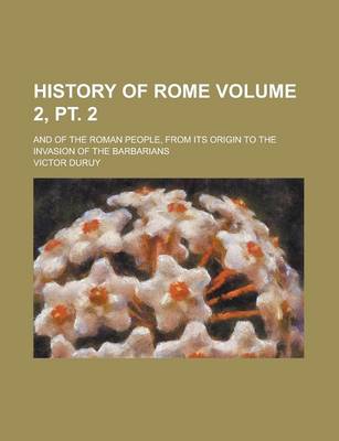 Book cover for History of Rome; And of the Roman People, from Its Origin to the Invasion of the Barbarians Volume 2, PT. 2