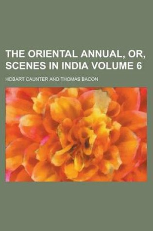 Cover of The Oriental Annual, Or, Scenes in India Volume 6