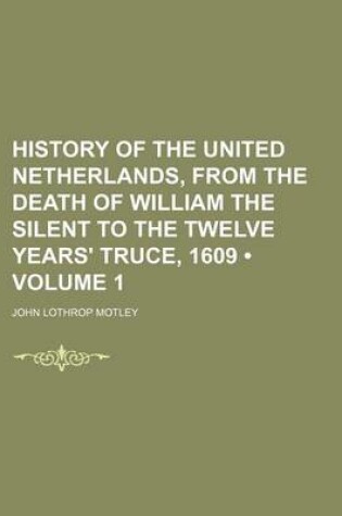 Cover of History of the United Netherlands, from the Death of William the Silent to the Twelve Years' Truce, 1609 (Volume 1)