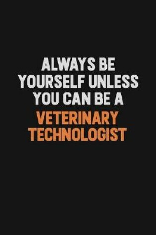 Cover of Always Be Yourself Unless You Can Be A Veterinary Technologist