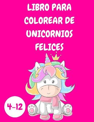 Book cover for Libro para colorear de unicornios felices para niños de 4 a 12 años