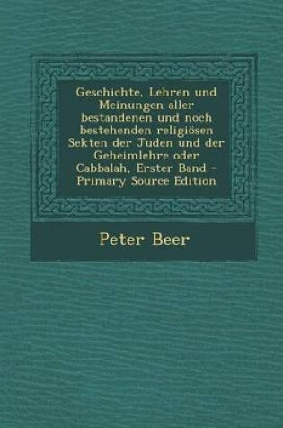 Cover of Geschichte, Lehren Und Meinungen Aller Bestandenen Und Noch Bestehenden Religiosen Sekten Der Juden Und Der Geheimlehre Oder Cabbalah, Erster Band