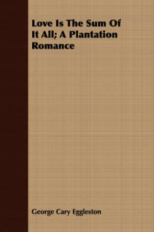 Cover of Love Is The Sum Of It All; A Plantation Romance