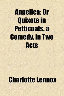 Book cover for Angelica; Or Quixote in Petticoats. a Comedy, in Two Acts